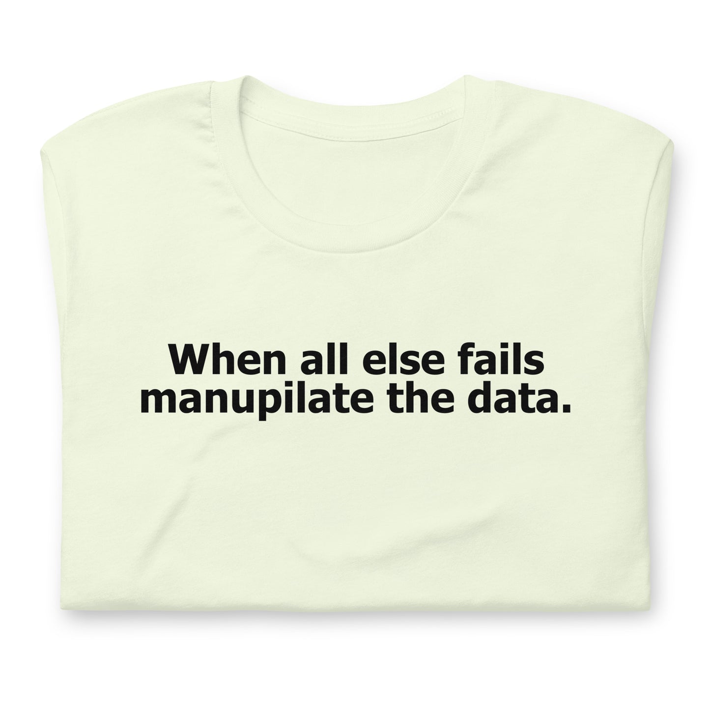 When all else fails manupilate the data. Unisex t-shirt