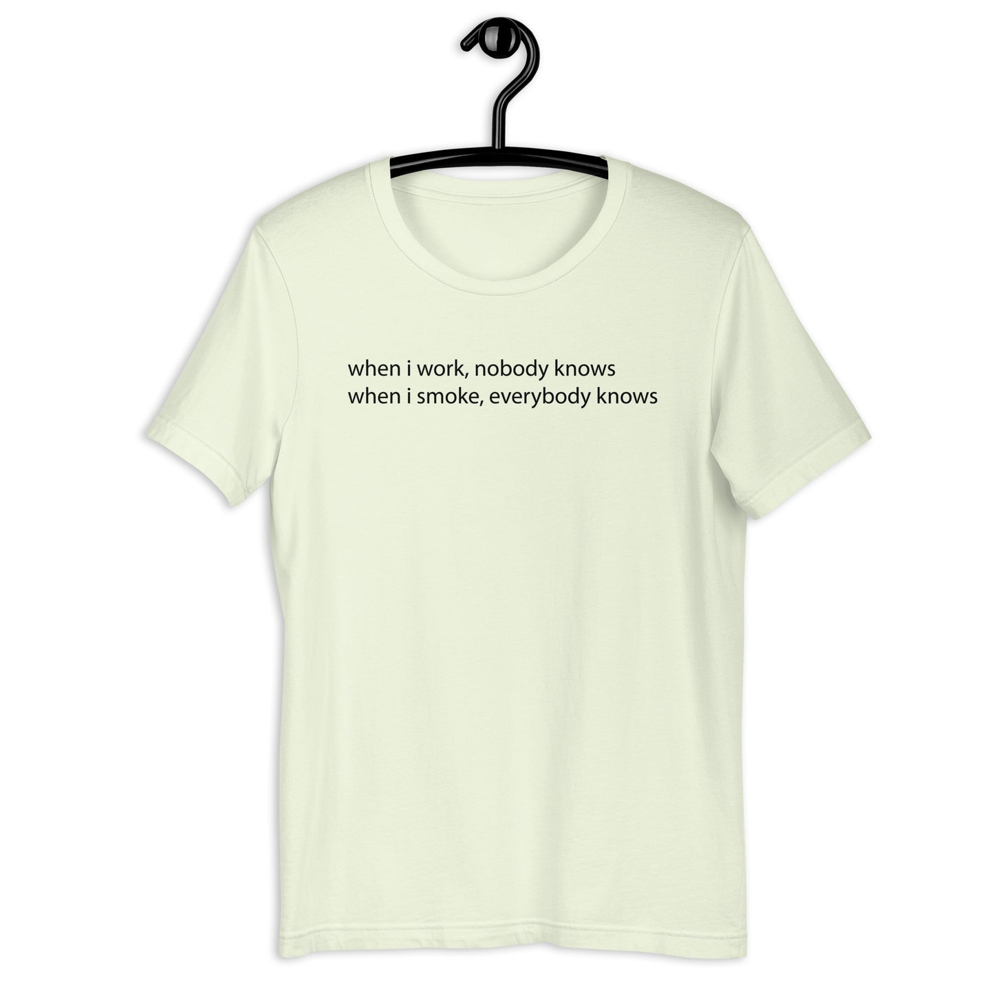 when i work, nobody knows when i smoke, everybody knows Unisex t-shirt