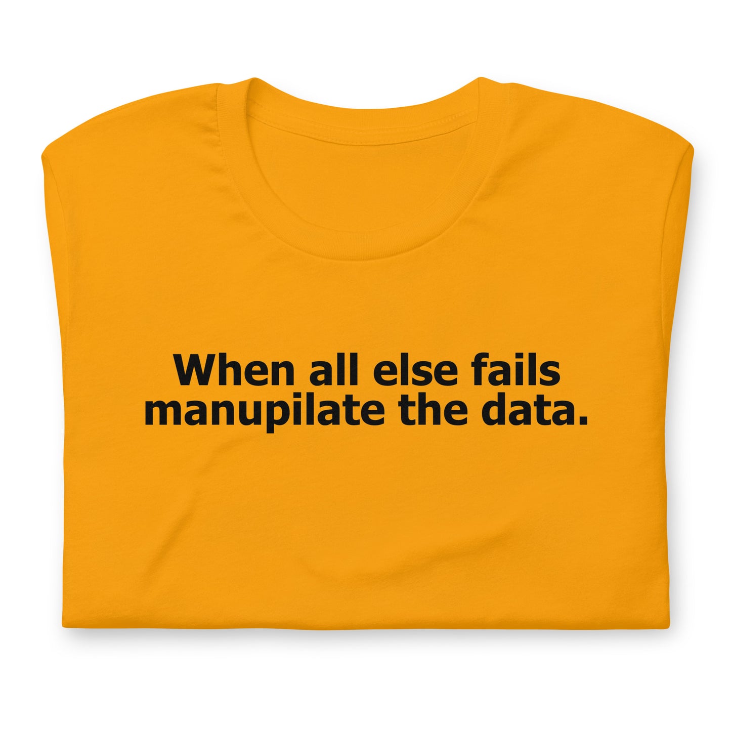 When all else fails manupilate the data. Unisex t-shirt