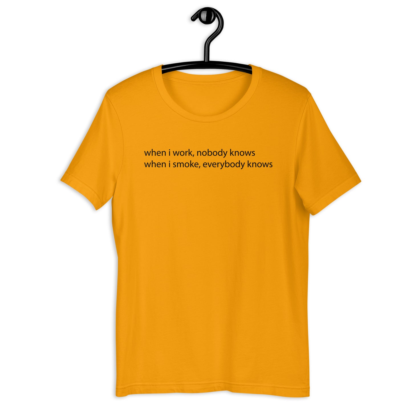 when i work, nobody knows when i smoke, everybody knows Unisex t-shirt