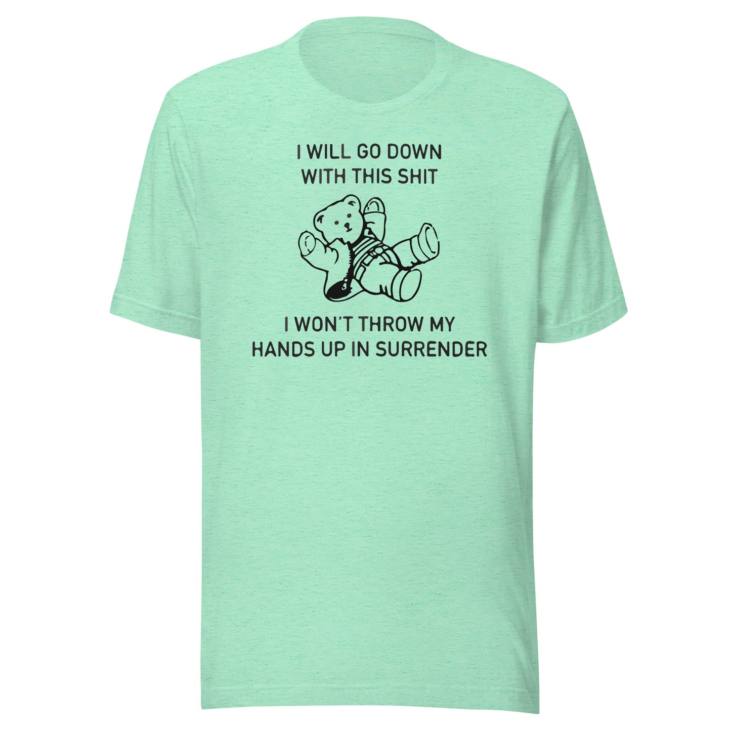 I Will Go Down With This Shit, I Won't Throw My Hands Up And Surrender. Unisex t-shirt