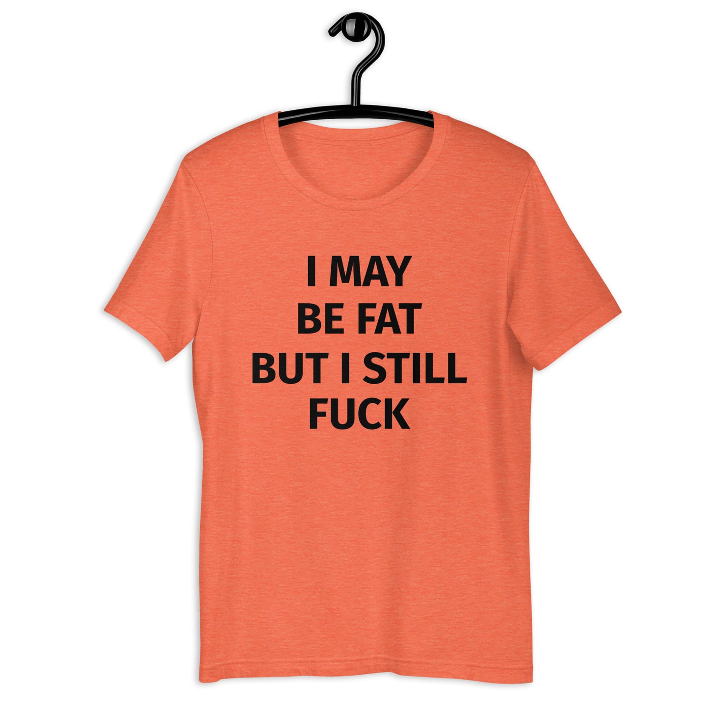 I MAY BE FAT BUT I STILL FUCK Unisex t-shirt