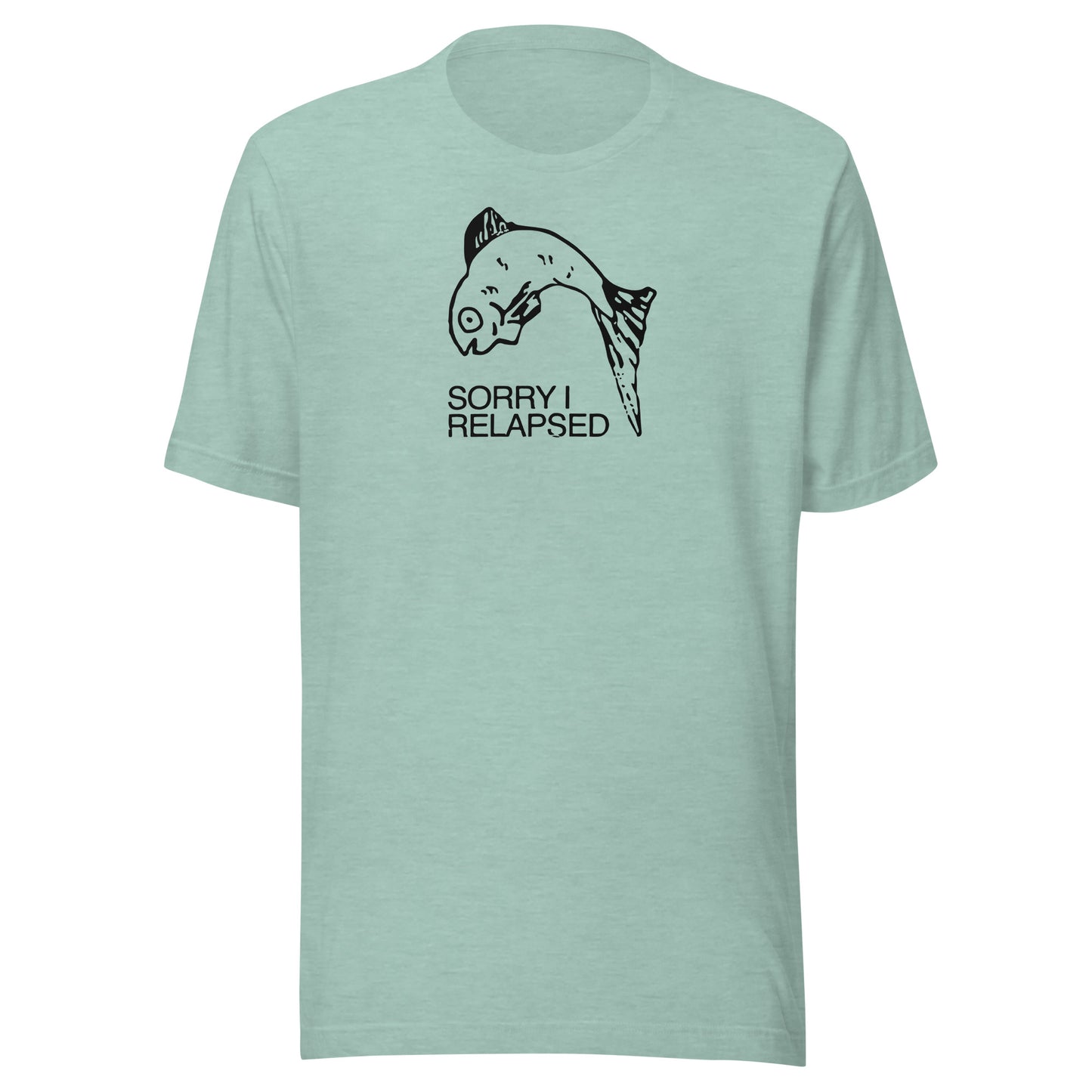 Sorry I relapsed. Unisex t-shirt