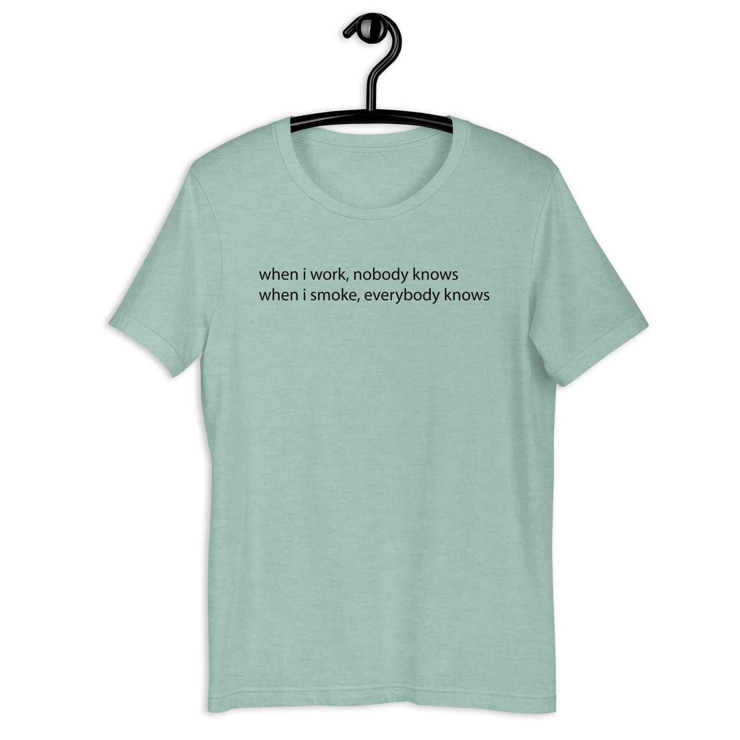 when i work, nobody knows when i smoke, everybody knows Unisex t-shirt