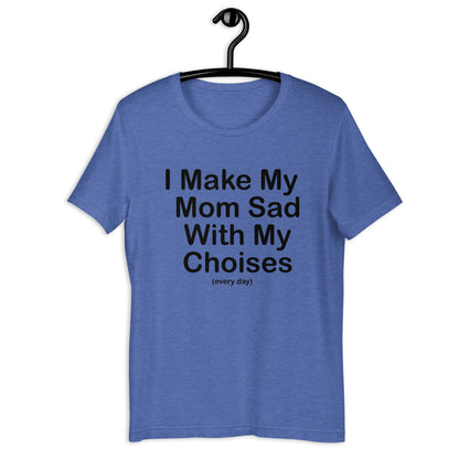 I Make My Mom sad every day Unisex t-shirt