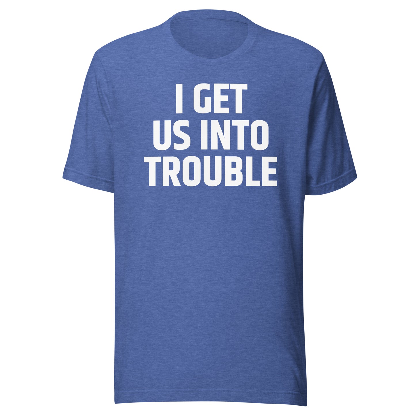 I GET US INTO TROUBLE Unisex t-shirt