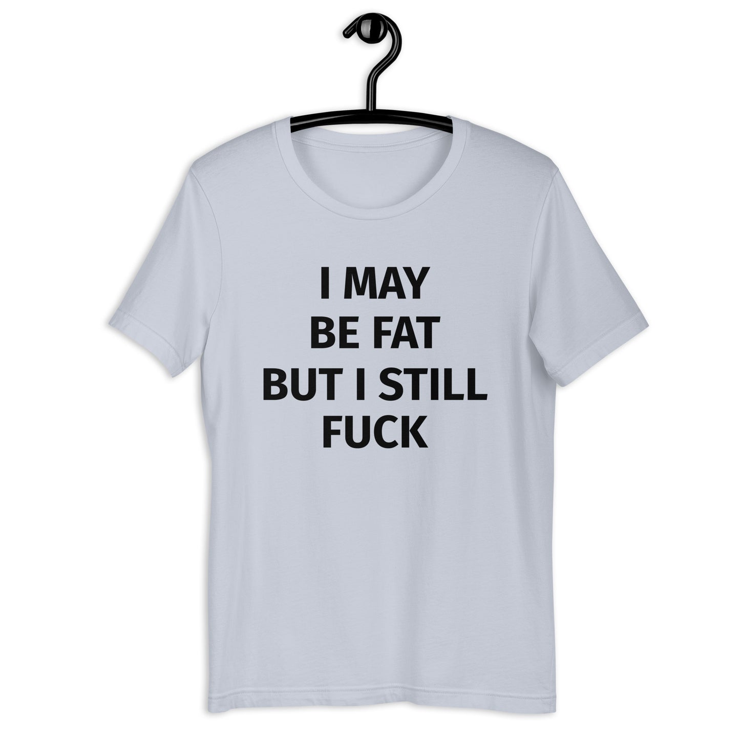 I MAY BE FAT BUT I STILL FUCK Unisex t-shirt