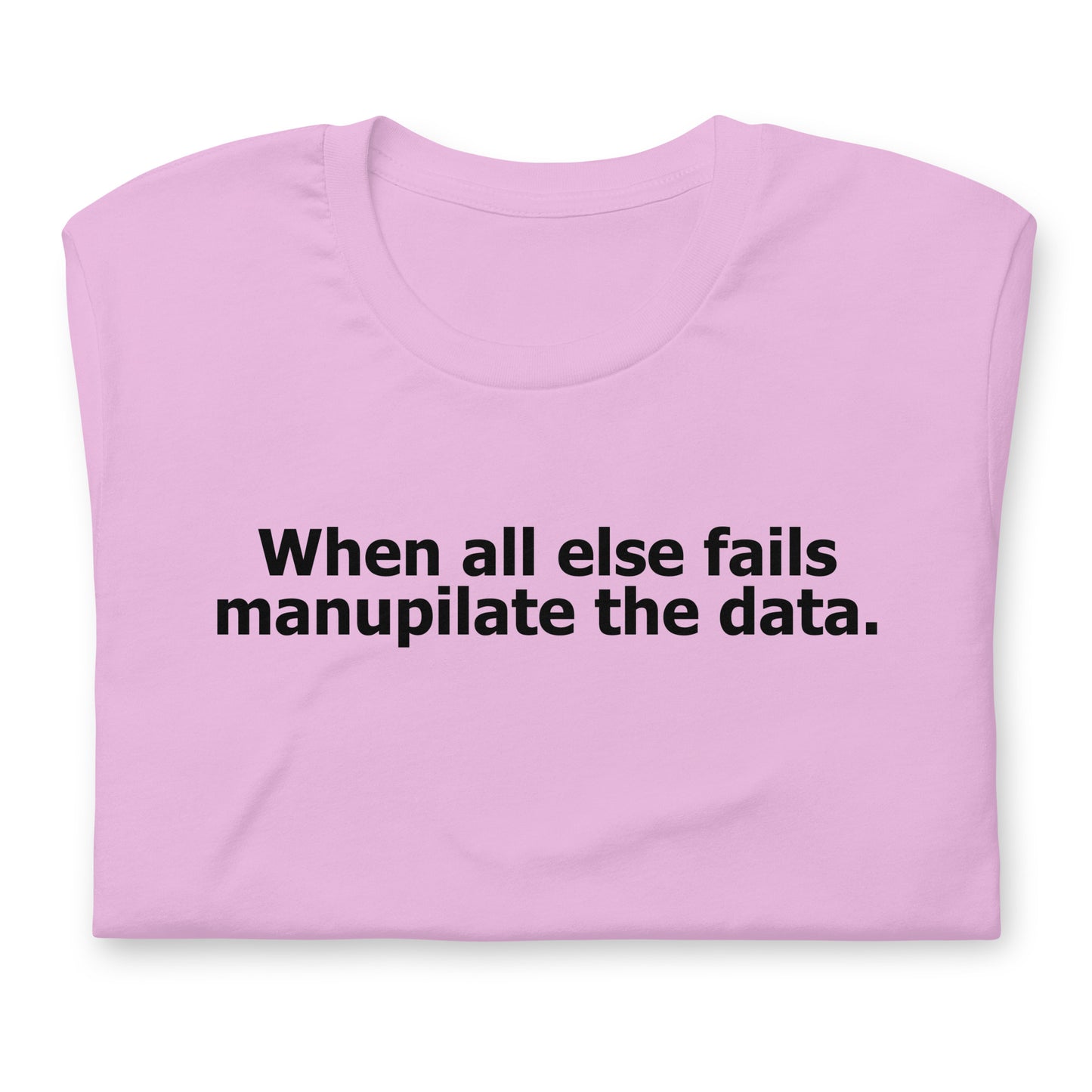 When all else fails manupilate the data. Unisex t-shirt