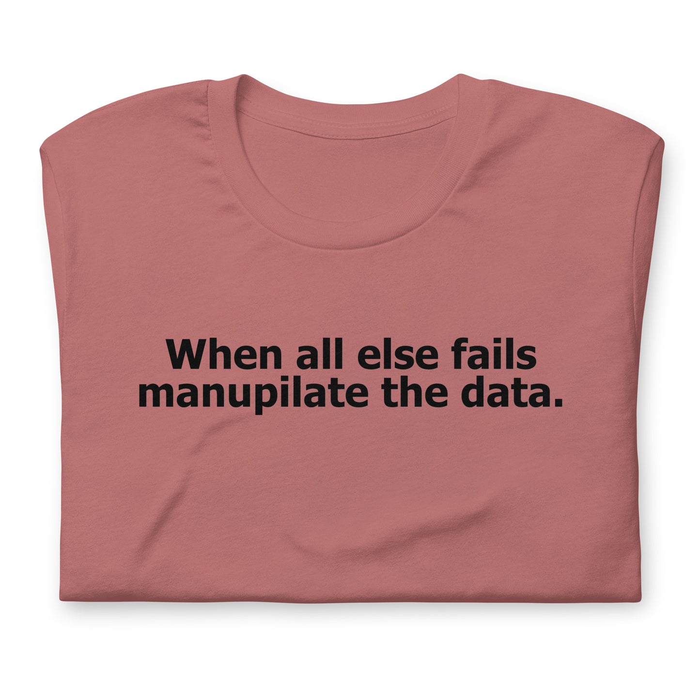 When all else fails manupilate the data. Unisex t-shirt