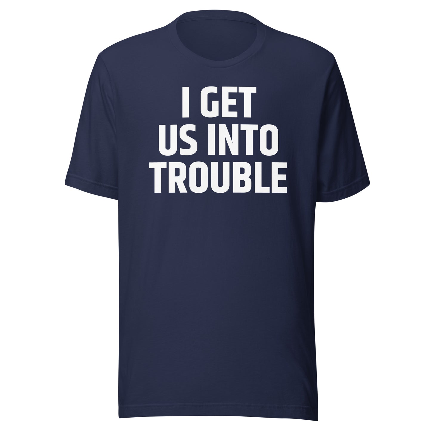 I GET US INTO TROUBLE Unisex t-shirt