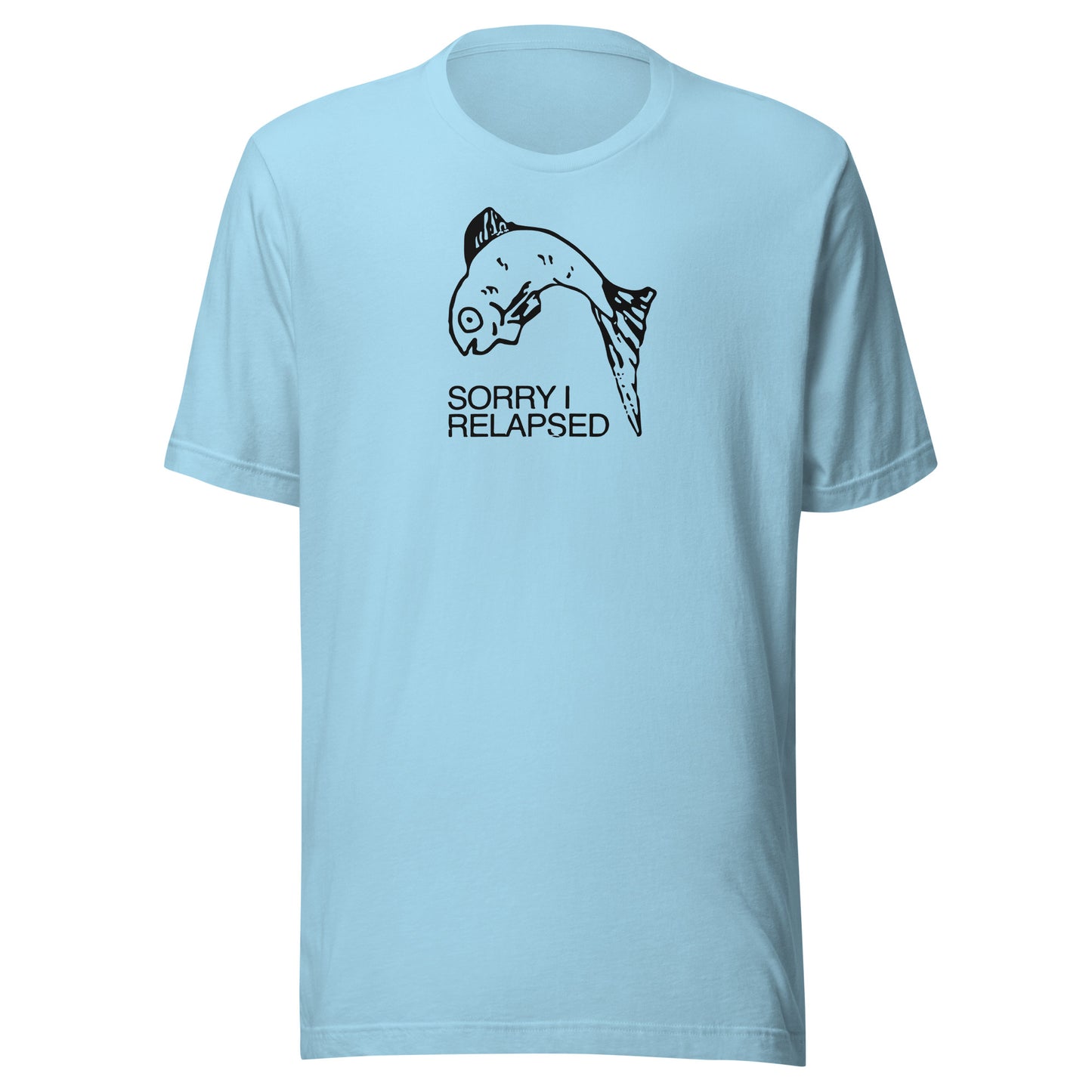 Sorry I relapsed. Unisex t-shirt