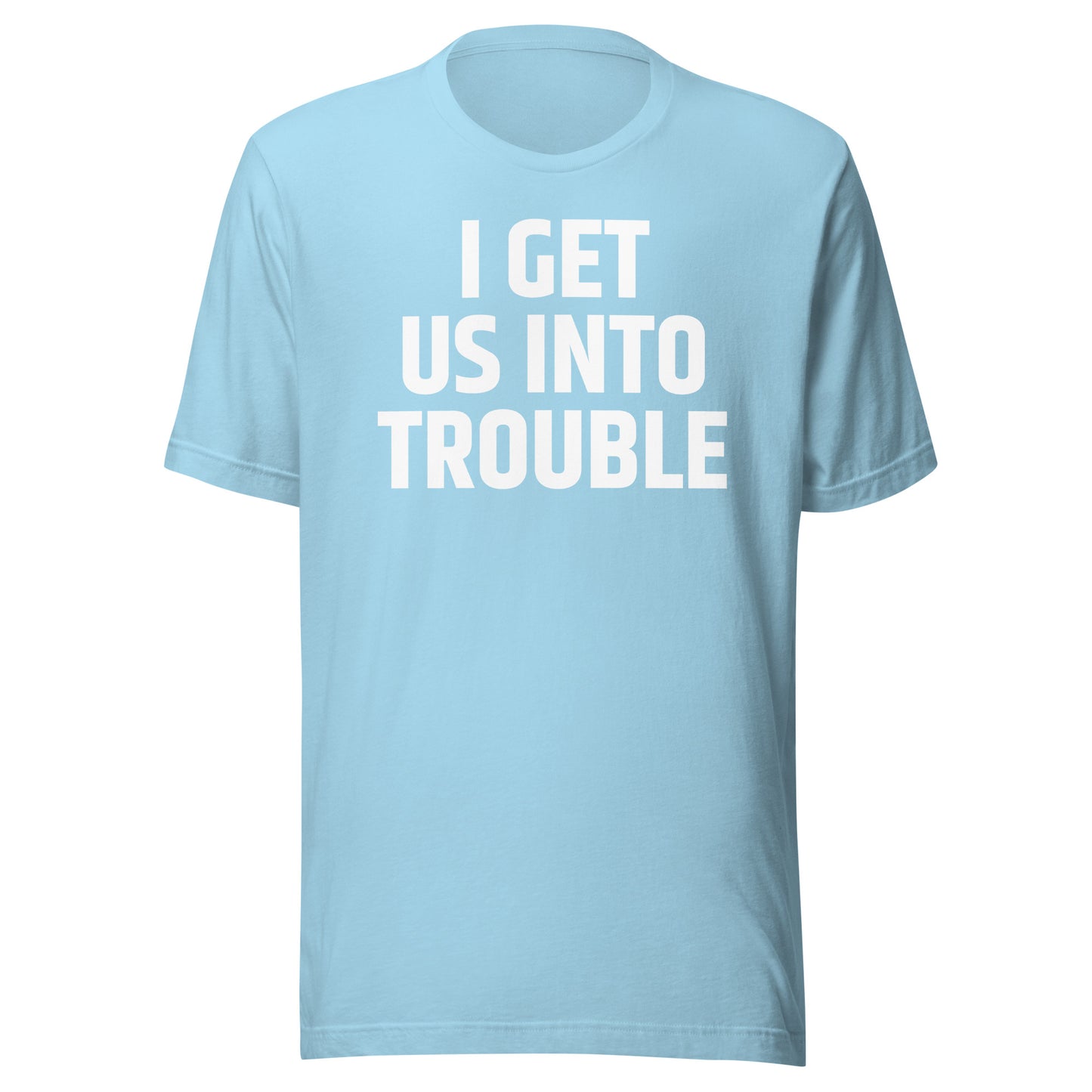 I GET US INTO TROUBLE Unisex t-shirt