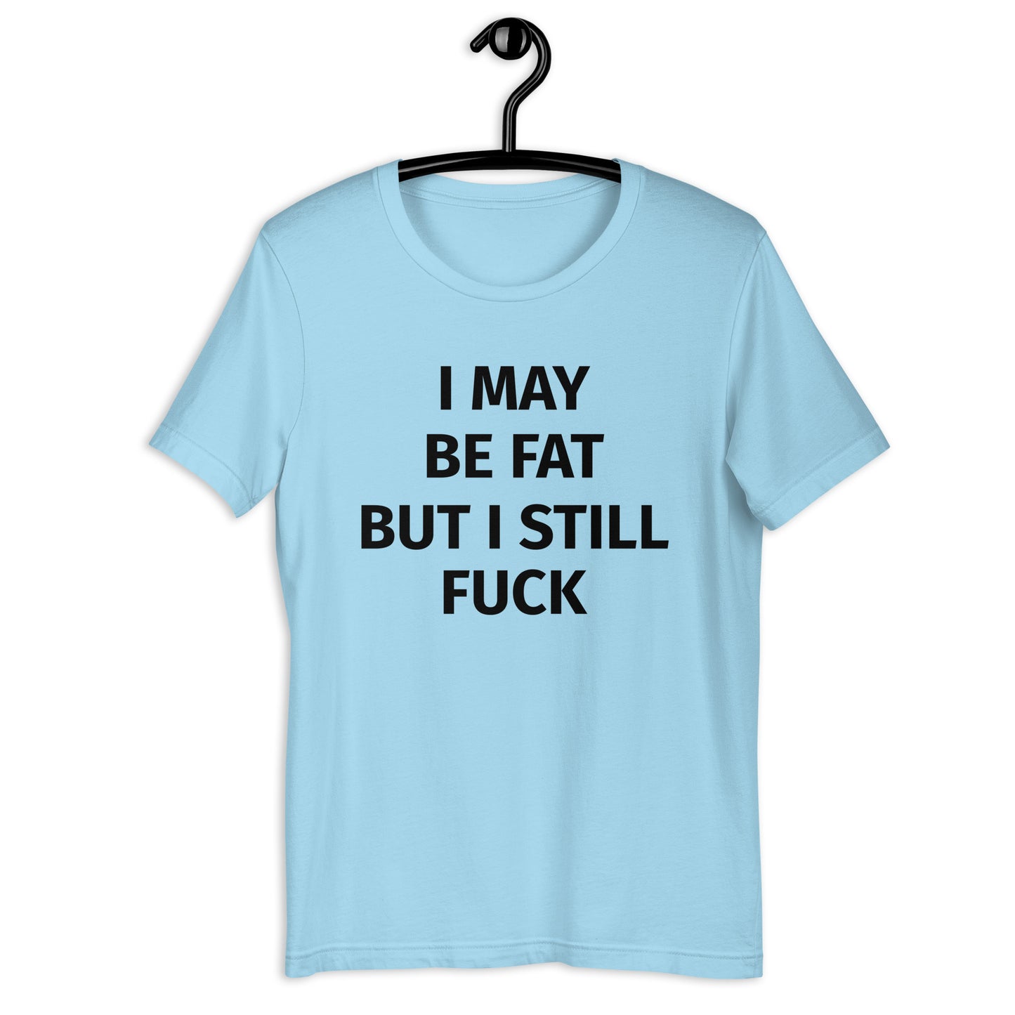 I MAY BE FAT BUT I STILL FUCK Unisex t-shirt