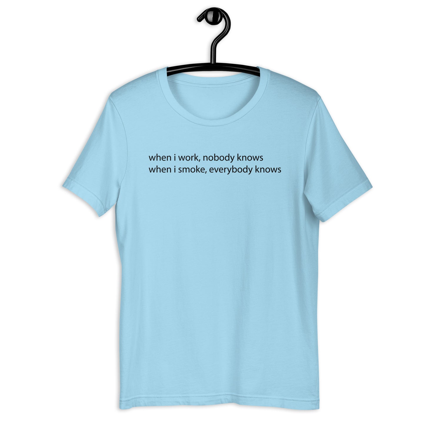 when i work, nobody knows when i smoke, everybody knows Unisex t-shirt