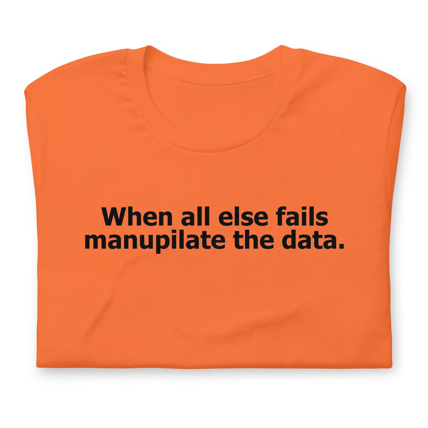 When all else fails manupilate the data. Unisex t-shirt