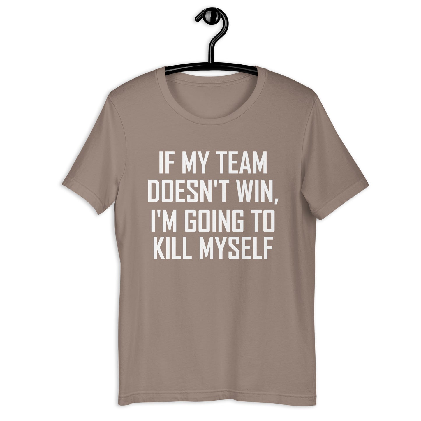 IF MY TEAM DOESN'T WIN, I'M GOING TO KILL MYSELF Unisex t-shirt