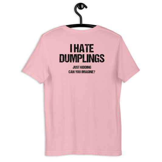 I HATE DUMPLINGS UST KIDDING CAN YOU IMAGINE?JUnisex t-shirt