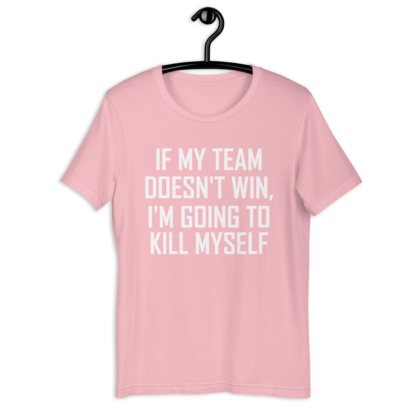 IF MY TEAM DOESN'T WIN, I'M GOING TO KILL MYSELF Unisex t-shirt