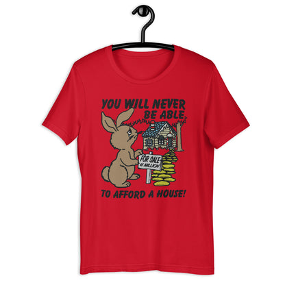 You Will Never Be Able To Afford A House Unisex t-shirt