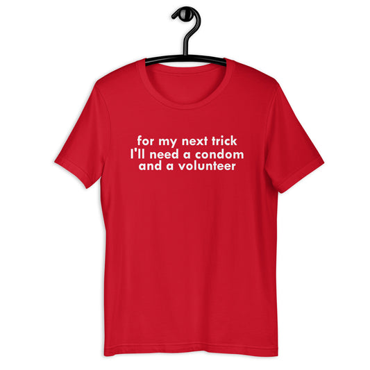 for my next trick I'll need a condom and a volunteerUnisex t-shirt