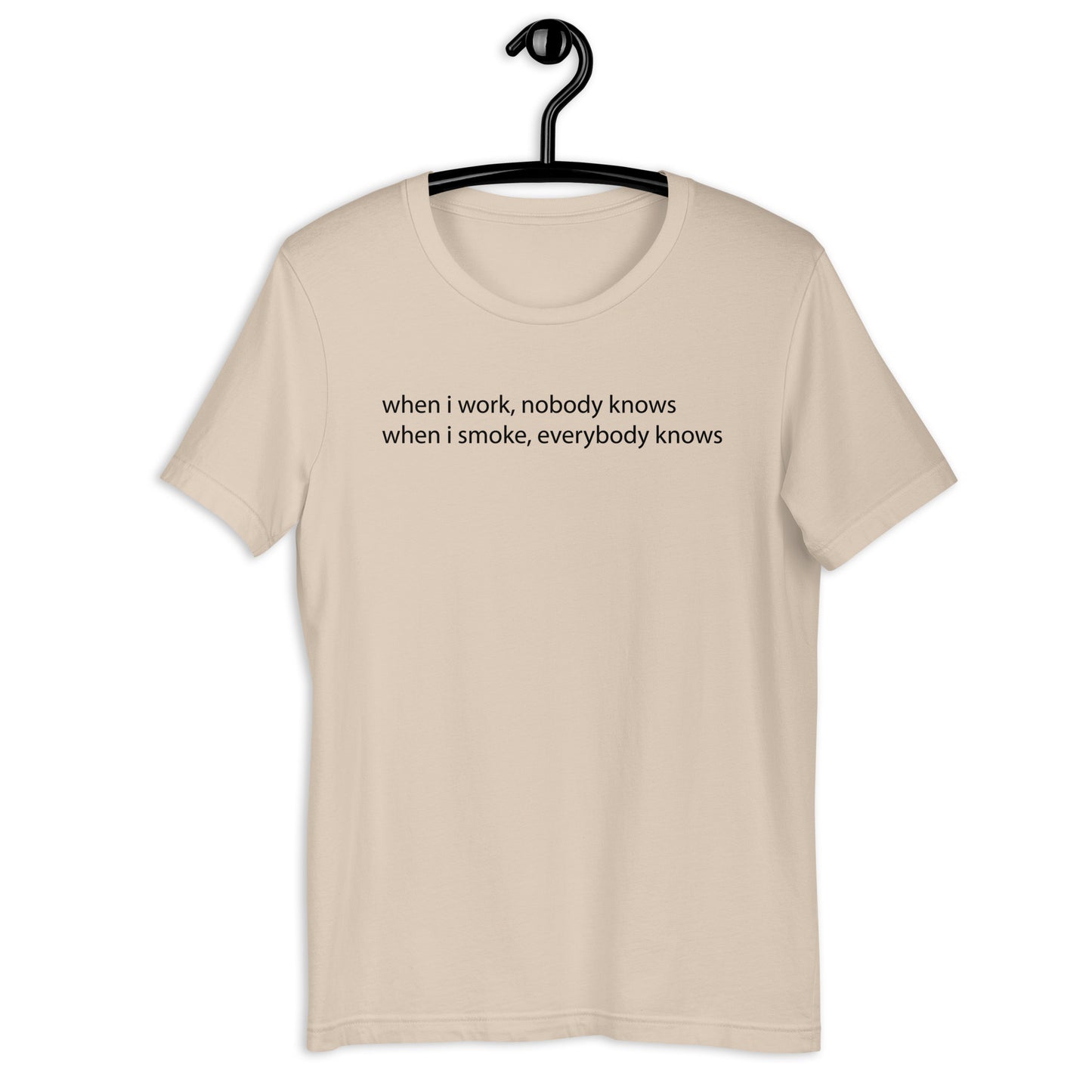 when i work, nobody knows when i smoke, everybody knows Unisex t-shirt