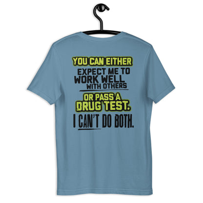 YOU CAN EITHER EXPECT ME TO WORK WELL WITH OTHERS OR PASS A DRUG TEST. I CAN'T DO BOTH Ladies Unisex t-shirt