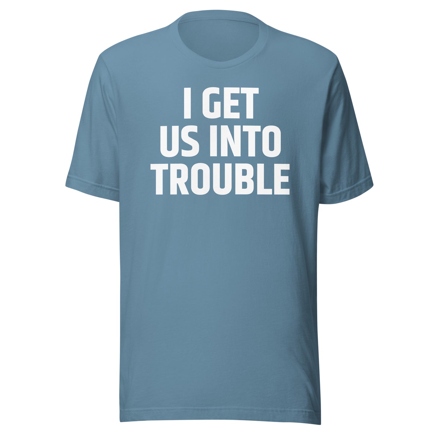 I GET US INTO TROUBLE Unisex t-shirt