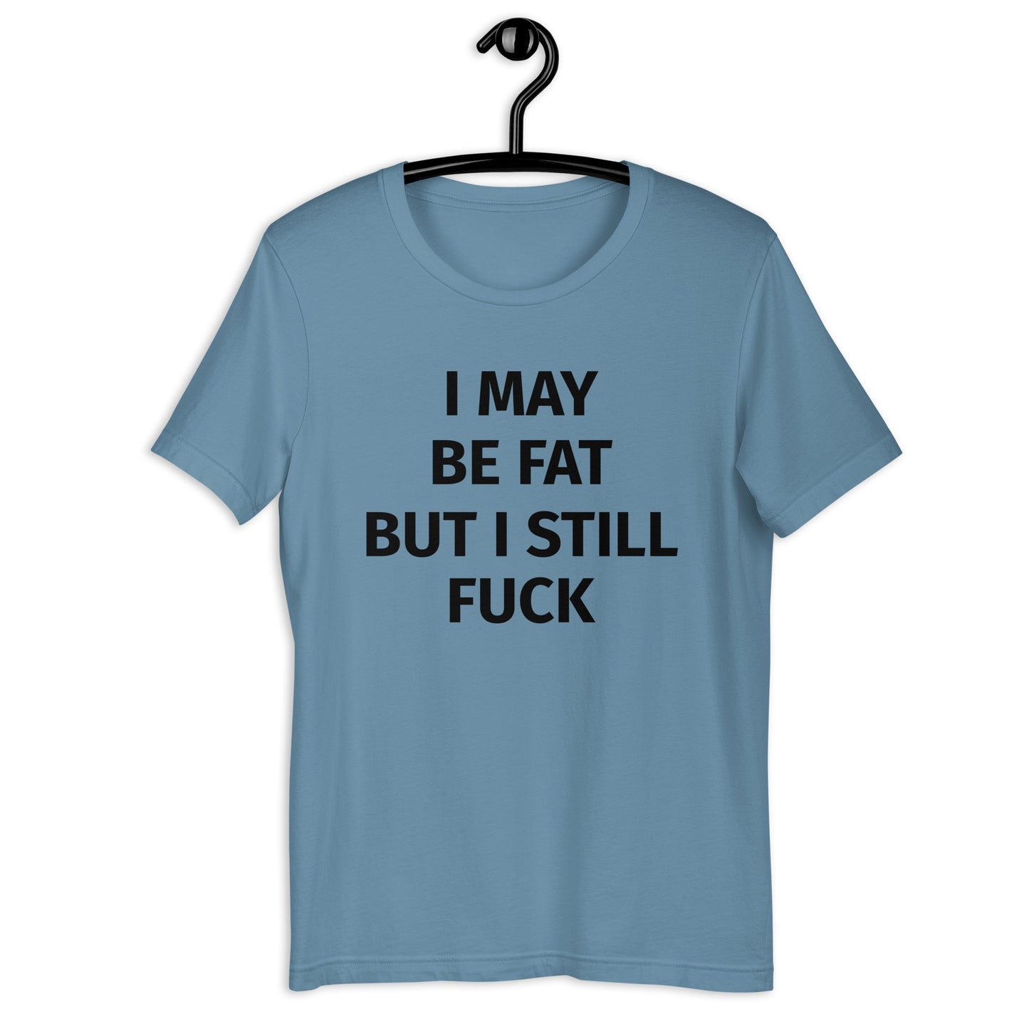 I MAY BE FAT BUT I STILL FUCK Unisex t-shirt