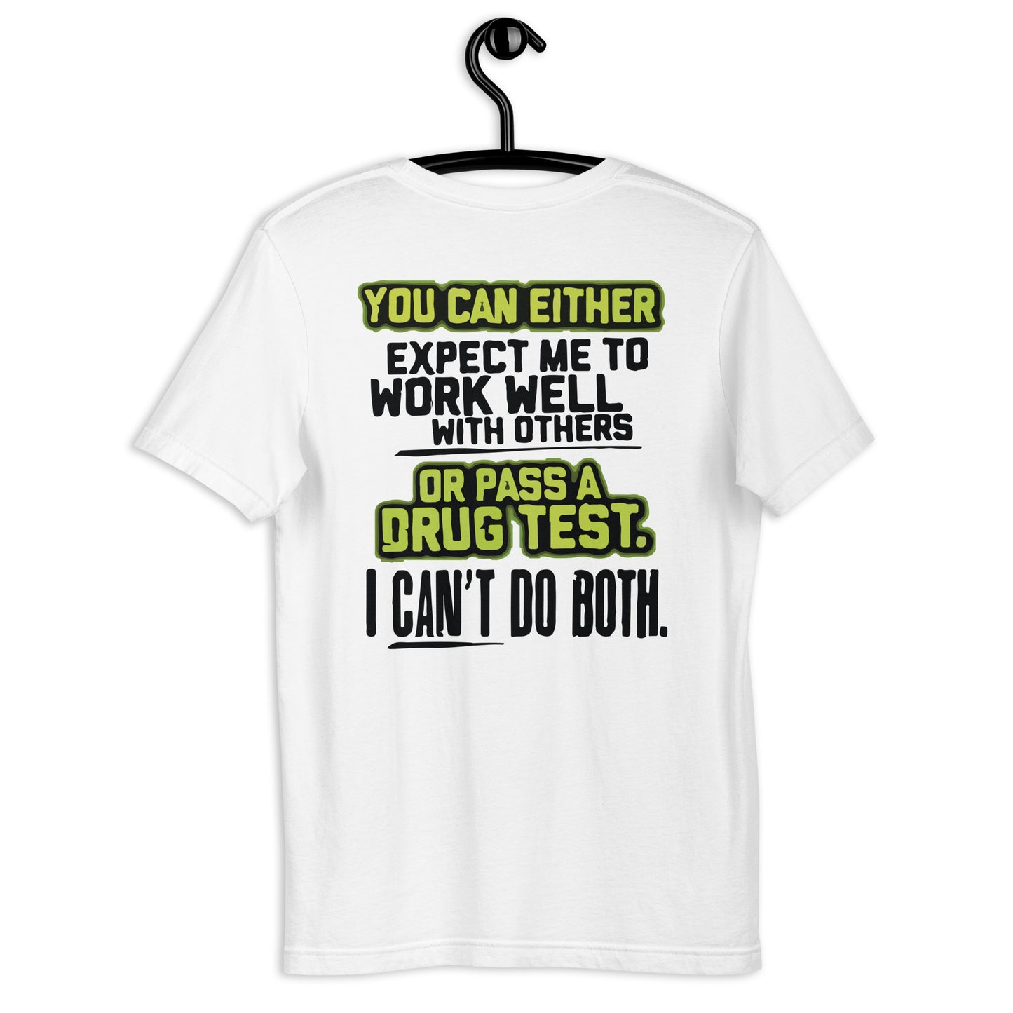 YOU CAN EITHER EXPECT ME TO WORK WELL WITH OTHERS OR PASS A DRUG TEST. I CAN'T DO BOTH Ladies Unisex t-shirt