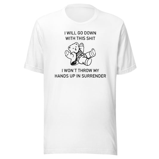 Me hundiré con esta mierda, no levantaré las manos y me rendiré. Camiseta unisex