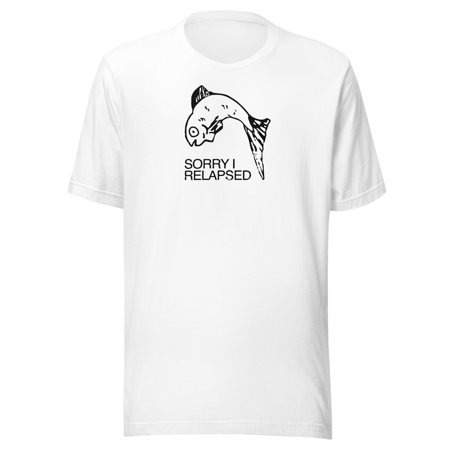 Sorry I relapsed. Unisex t-shirt