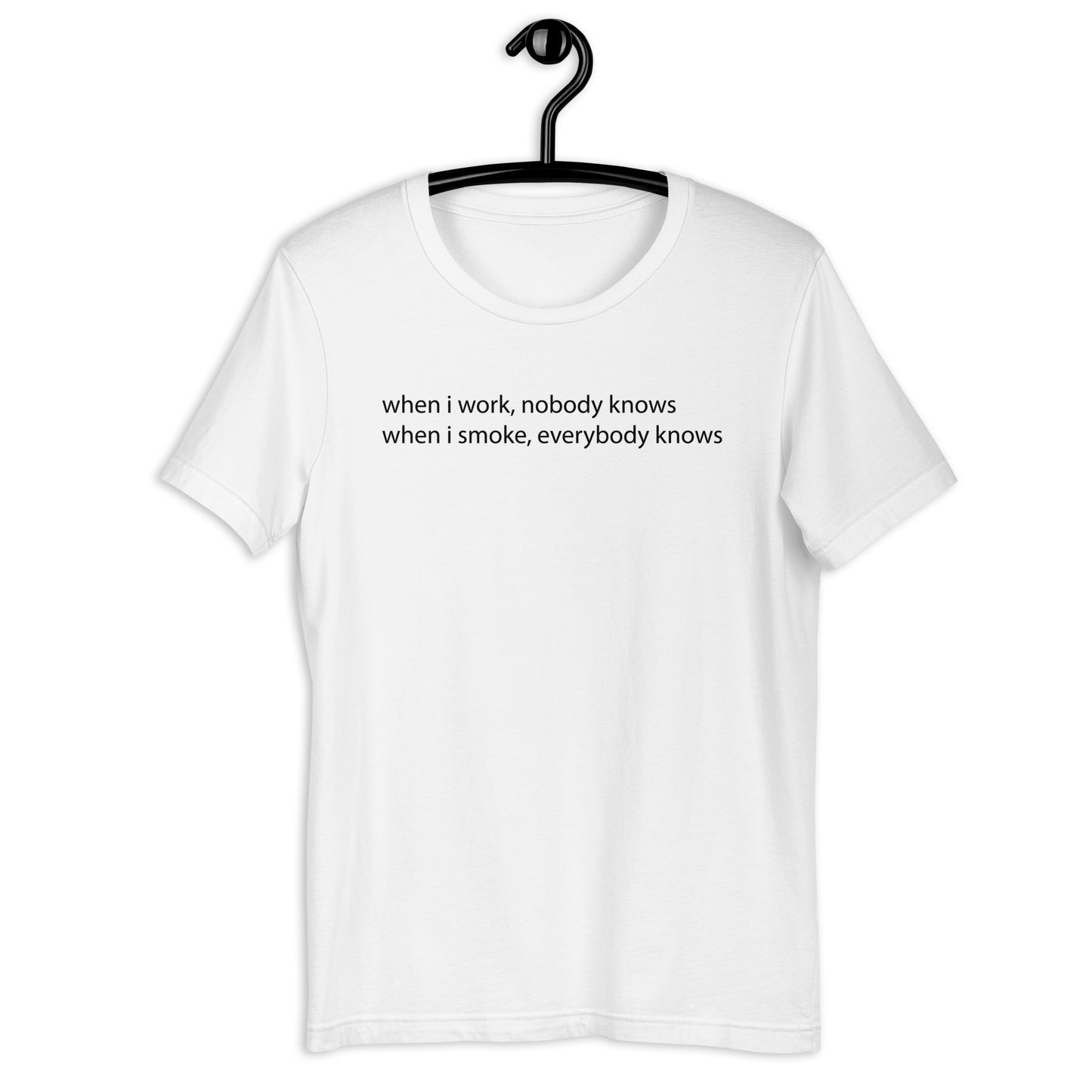 when i work, nobody knows when i smoke, everybody knows Unisex t-shirt