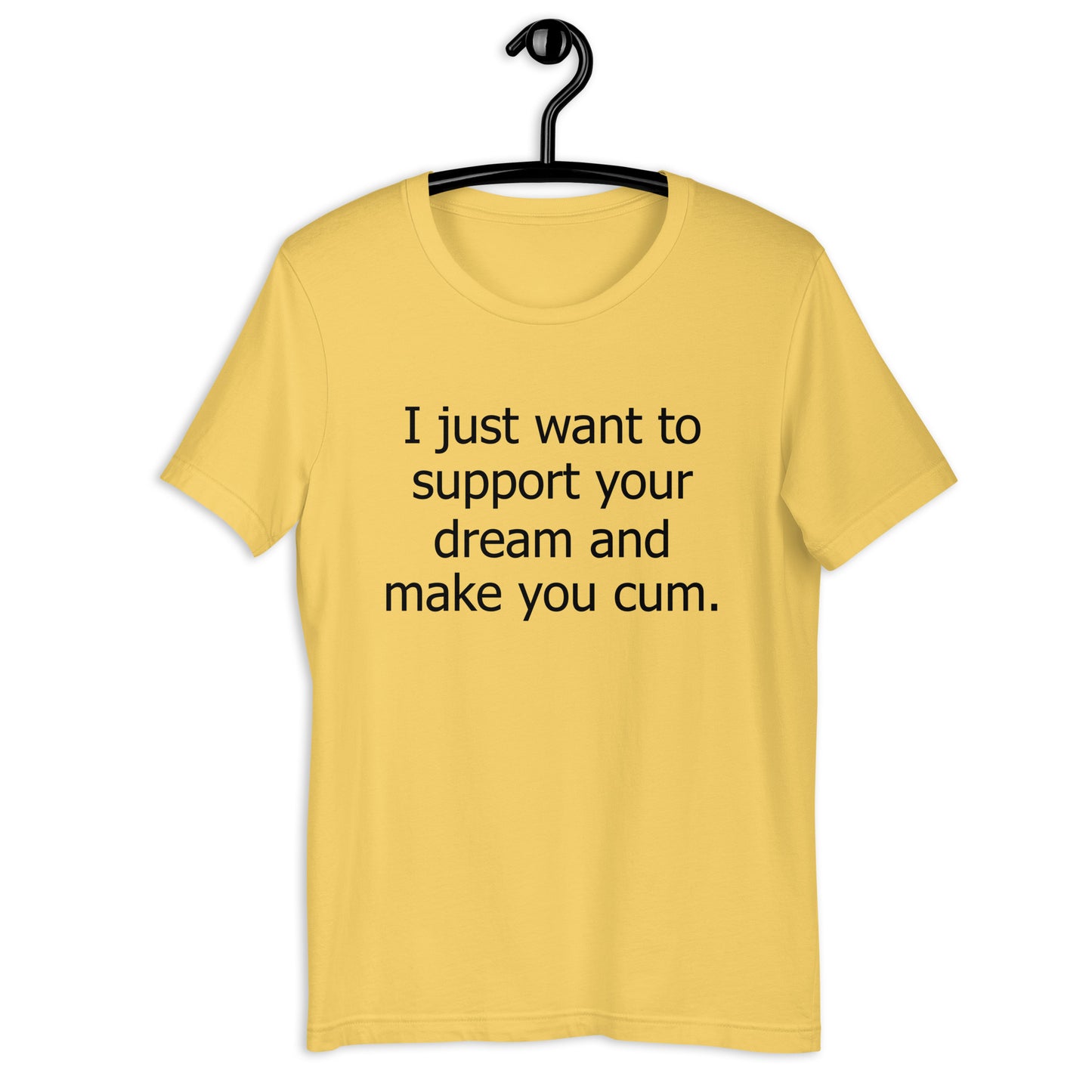 I just want to support your dream and make you cum. Unisex t-shirt