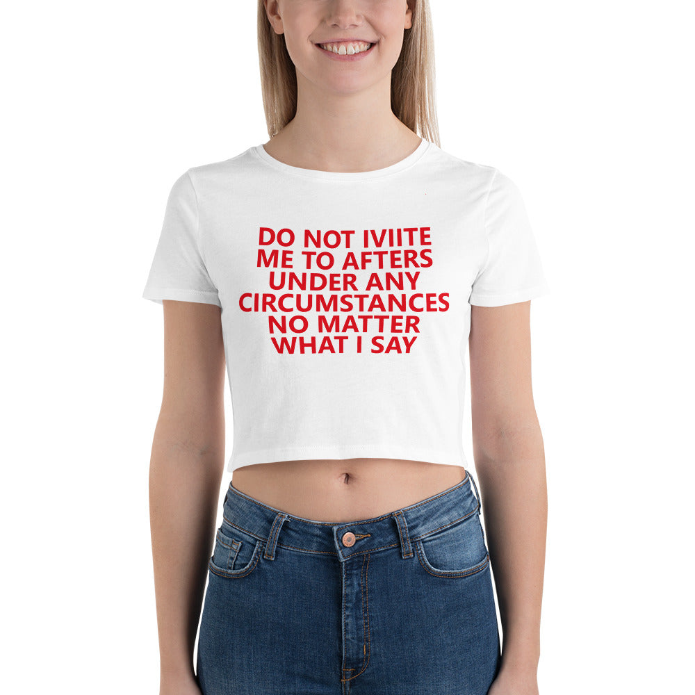DO NOT IVIITE ME TO AFTERS UNDER ANY CIRCUMSTANCES NO MATTER WHAT I SAY Women’s Crop Tee