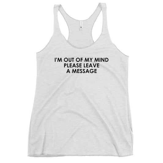 I'M OUT OF MY MIND PLEASE LEAVE A MESSAGE Women's Racerback Tank