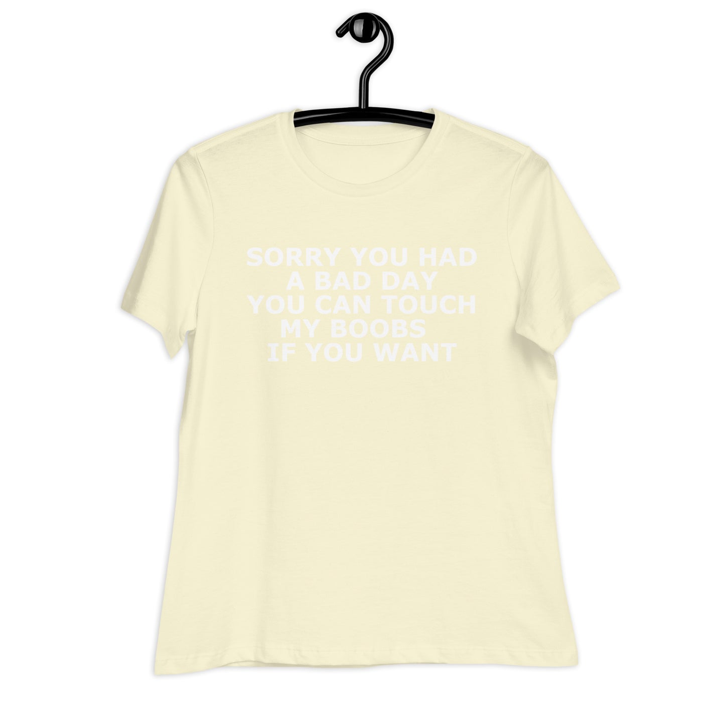 SORRY YOU HAD A BAD DAY YOU CAN TOUCH MY BOOBS IF YOU WANT Women's Relaxed T-Shirt