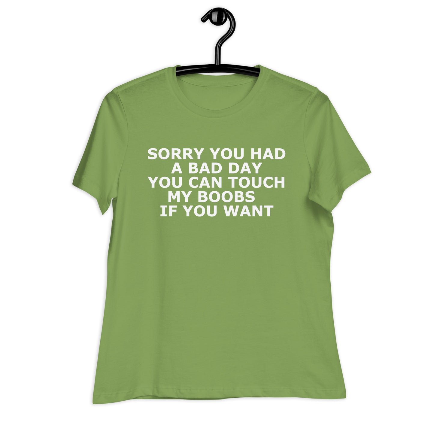 SORRY YOU HAD A BAD DAY YOU CAN TOUCH MY BOOBS IF YOU WANT Women's Relaxed T-Shirt