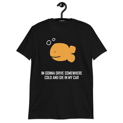 Voy a conducir a algún lugar frío y morir en mi coche camiseta unisex de manga corta