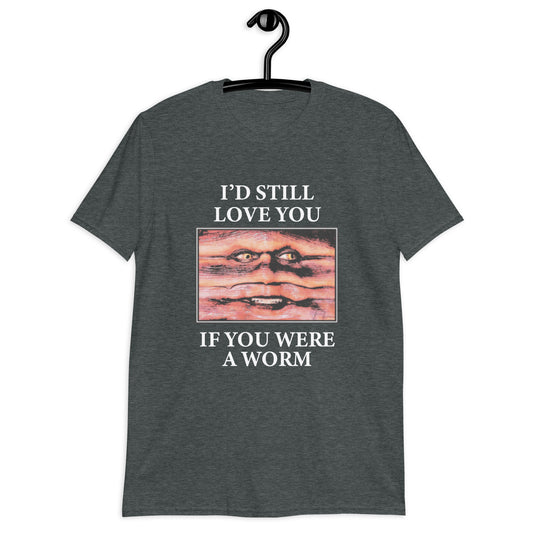 I'd Still Love You If You Were A Worm Short-Sleeve Unisex T-Shirt