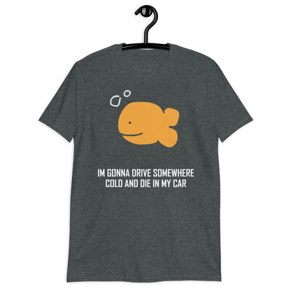 Voy a conducir a algún lugar frío y morir en mi coche camiseta unisex de manga corta