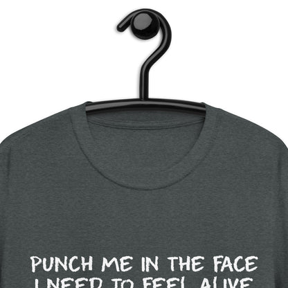 PUNCH ME IN THE FACE I NEED TO FEEL ALIVE Short-Sleeve Unisex T-Shirt