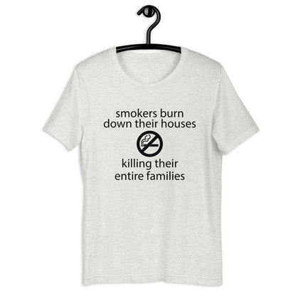 Smokers burn down their houses killing their entire families Unisex t-shirt