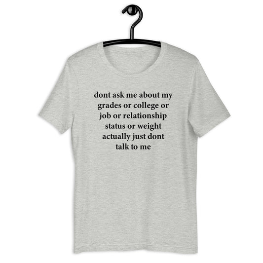 dont ask me about my grades or college or job or relationship status Unisex t-shirt