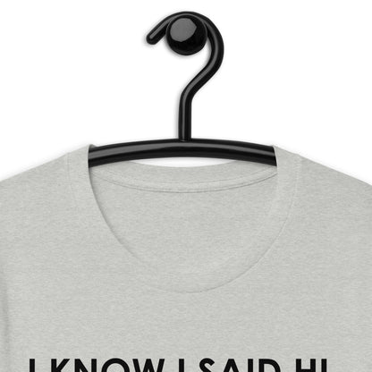 I KNOW I SAID HI, BUT I’M NOT PREPARED FOR A FOLLOW UP CONVERSATION Unisex t-shirt