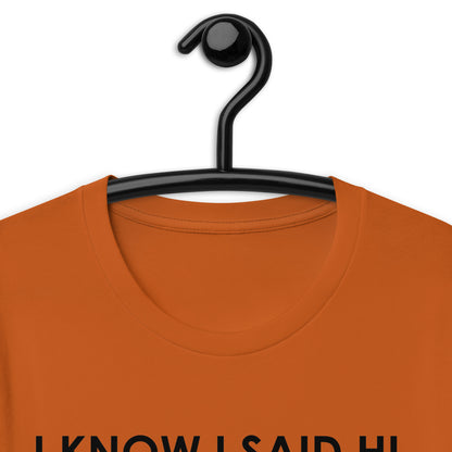 I KNOW I SAID HI, BUT I’M NOT PREPARED FOR A FOLLOW UP CONVERSATION Unisex t-shirt