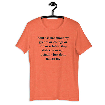 dont ask me about my grades or college or job or relationship status Unisex t-shirt