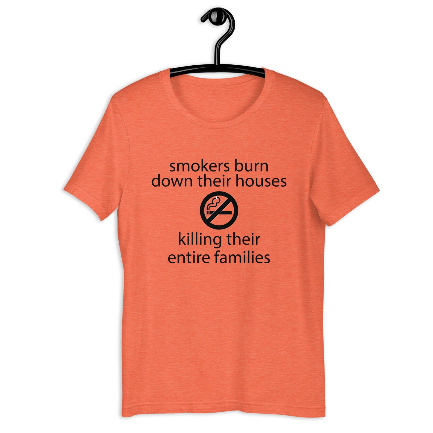 Smokers burn down their houses killing their entire families Unisex t-shirt