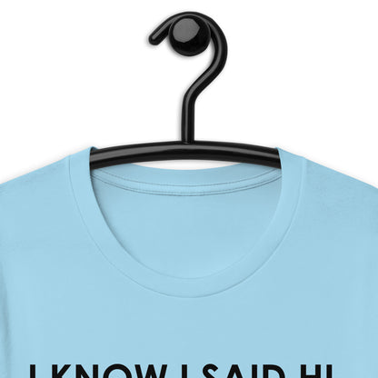 I KNOW I SAID HI, BUT I’M NOT PREPARED FOR A FOLLOW UP CONVERSATION Unisex t-shirt