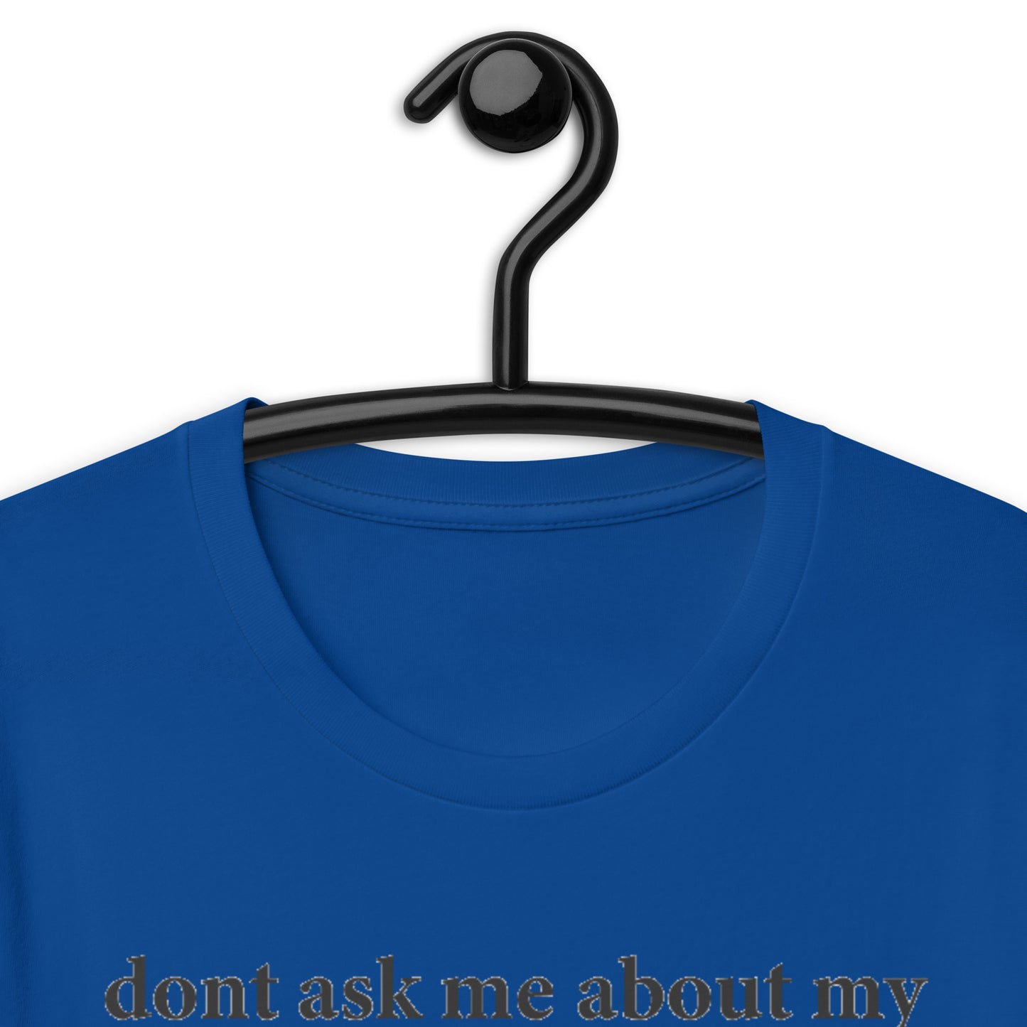 dont ask me about my grades or college or job or relationship status Unisex t-shirt