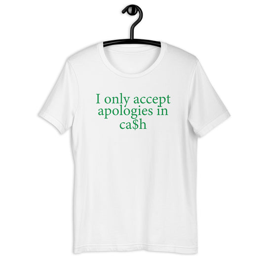 I only accept apologies in ca$h Unisex t-shirt